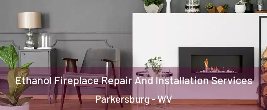  Ethanol Fireplace Repair And Installation Services Parkersburg - WV
