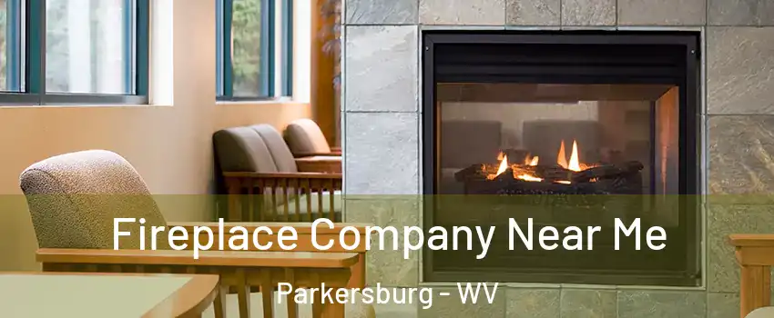  Fireplace Company Near Me Parkersburg - WV