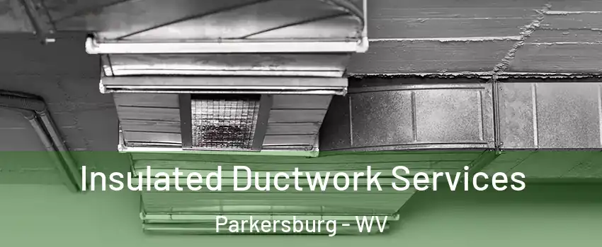  Insulated Ductwork Services Parkersburg - WV