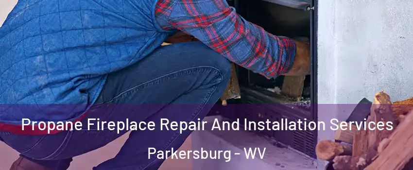  Propane Fireplace Repair And Installation Services Parkersburg - WV